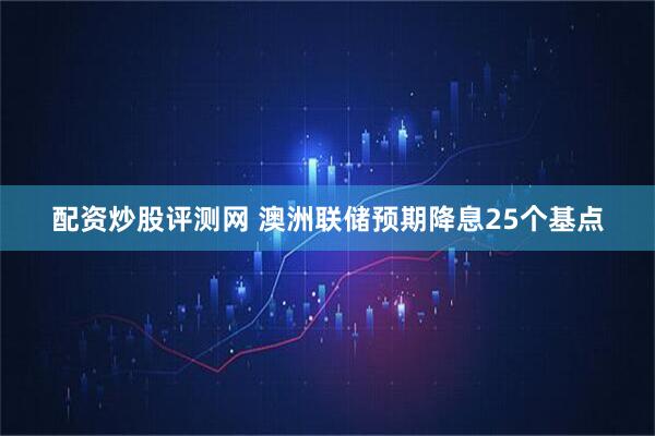 配资炒股评测网 澳洲联储预期降息25个基点