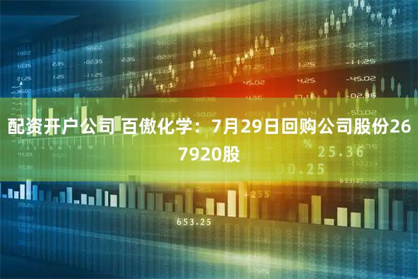 配资开户公司 百傲化学：7月29日回购公司股份267920股