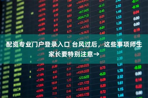 配资专业门户登录入口 台风过后，这些事项师生家长要特别注意→